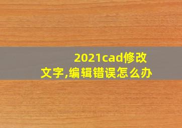 2021cad修改文字,编辑错误怎么办