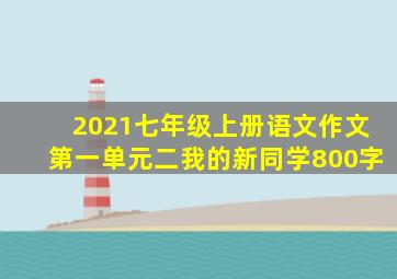 2021七年级上册语文作文第一单元二我的新同学800字