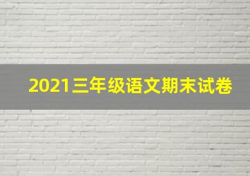 2021三年级语文期末试卷