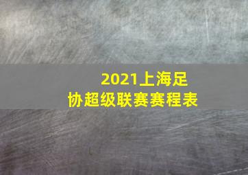 2021上海足协超级联赛赛程表