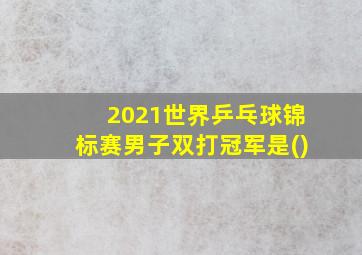 2021世界乒乓球锦标赛男子双打冠军是()