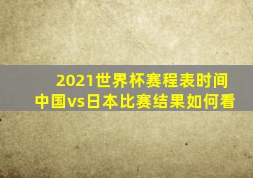 2021世界杯赛程表时间中国vs日本比赛结果如何看