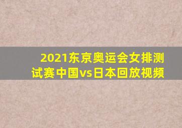 2021东京奥运会女排测试赛中国vs日本回放视频