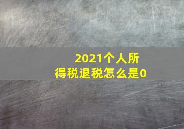 2021个人所得税退税怎么是0