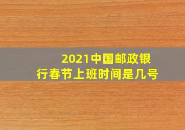 2021中国邮政银行春节上班时间是几号