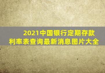 2021中国银行定期存款利率表查询最新消息图片大全