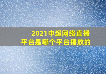 2021中超网络直播平台是哪个平台播放的