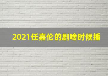 2021任嘉伦的剧啥时候播