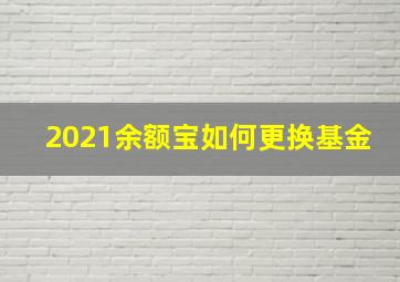 2021余额宝如何更换基金