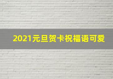 2021元旦贺卡祝福语可爱