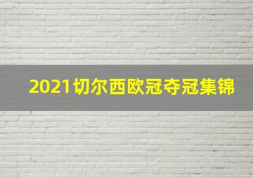 2021切尔西欧冠夺冠集锦