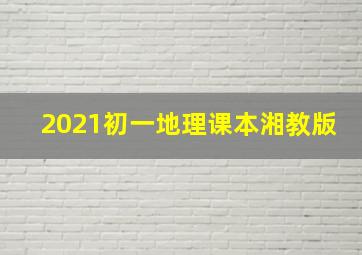 2021初一地理课本湘教版