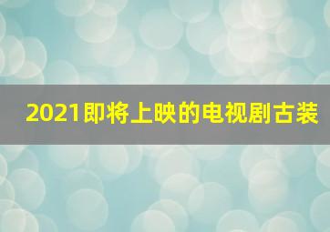 2021即将上映的电视剧古装