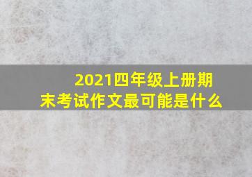 2021四年级上册期末考试作文最可能是什么