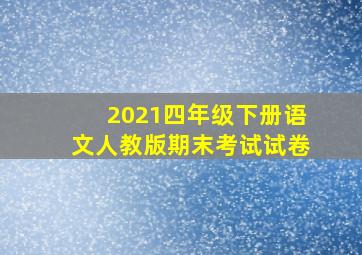 2021四年级下册语文人教版期末考试试卷