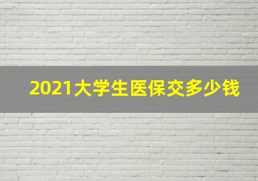 2021大学生医保交多少钱