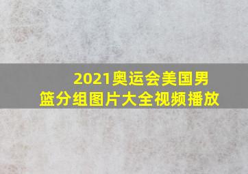 2021奥运会美国男篮分组图片大全视频播放