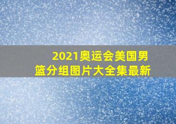 2021奥运会美国男篮分组图片大全集最新