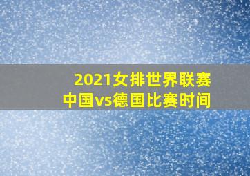 2021女排世界联赛中国vs德国比赛时间