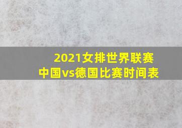 2021女排世界联赛中国vs德国比赛时间表