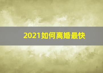 2021如何离婚最快