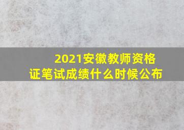 2021安徽教师资格证笔试成绩什么时候公布