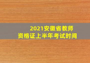 2021安徽省教师资格证上半年考试时间