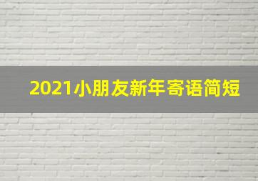 2021小朋友新年寄语简短