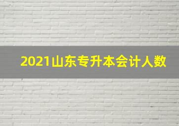 2021山东专升本会计人数