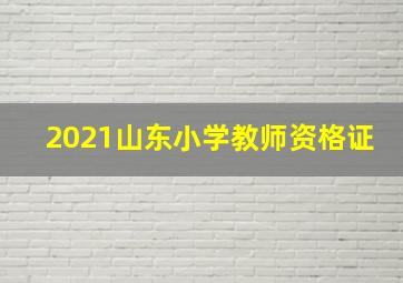 2021山东小学教师资格证