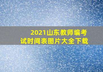 2021山东教师编考试时间表图片大全下载