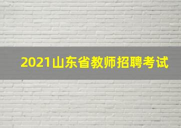 2021山东省教师招聘考试