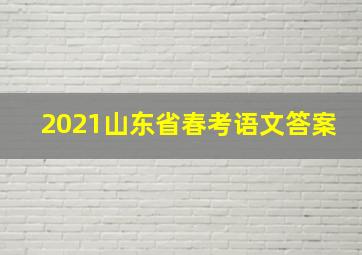 2021山东省春考语文答案