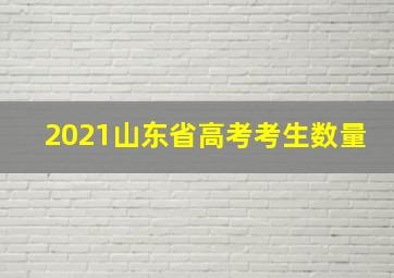 2021山东省高考考生数量