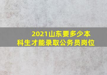 2021山东要多少本科生才能录取公务员岗位