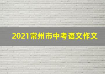 2021常州市中考语文作文