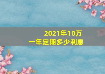 2021年10万一年定期多少利息