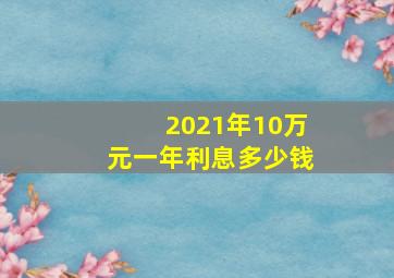 2021年10万元一年利息多少钱