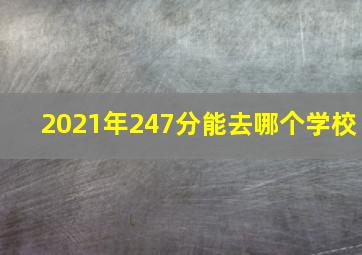 2021年247分能去哪个学校