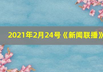 2021年2月24号《新闻联播》