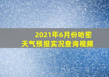 2021年6月份哈密天气预报实况查询视频