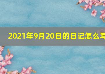 2021年9月20日的日记怎么写