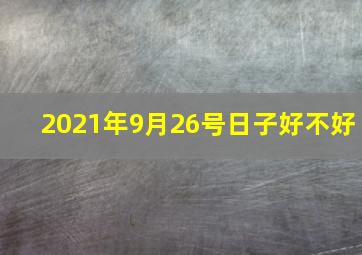 2021年9月26号日子好不好