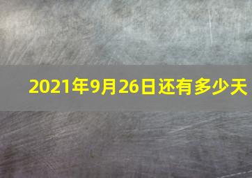 2021年9月26日还有多少天