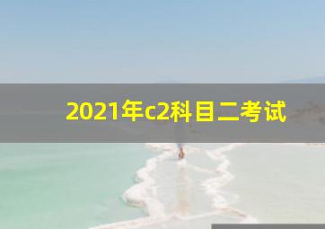 2021年c2科目二考试