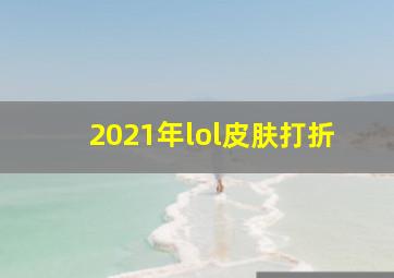 2021年lol皮肤打折