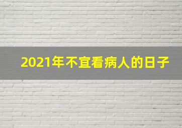 2021年不宜看病人的日子