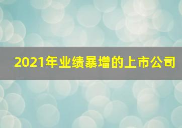 2021年业绩暴增的上市公司