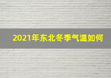 2021年东北冬季气温如何