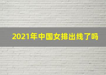 2021年中国女排出线了吗